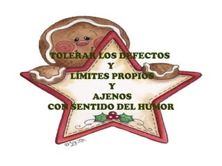 TOLERAR LOS DEFECTOS
           Y
    LÍMITES PROPIOS
           Y
        AJENOS
CON SENTIDO DEL HUMOR
 
