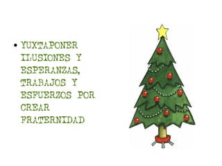 ●   YUXTAPONER
    ILUSIONES Y
    ESPERANZAS,
    TRABAJOS Y
    ESFUERZOS POR
    CREAR
    FRATERNIDAD
 