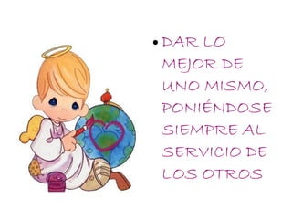●   DAR LO
    MEJOR DE
    UNO MISMO,
    PONIÉNDOSE
    SIEMPRE AL
    SERVICIO DE
    LOS OTROS
 