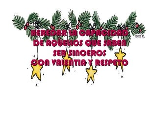 HEREDAR LA CAPACIDAD
DE AQUELLOS QUE SABEN
    SER SINCEROS
CON VALENTIA Y RESPETO
 