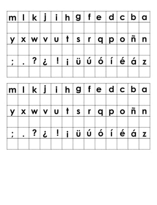 m l k i h f e d c b a
y x w v u t s r q p o ñ n
; . ? ¿ ! ¡ ü ú ó í é á z
m l k i h f e d c b a
y x w v u t s r q p o ñ n
; . ? ¿ ! ¡ ü ú ó í é á z
g
j
j g
 