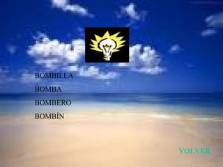 BOMBILLA
BOMBA
BOMBERO
BOMBÍN



           VOLVER
 