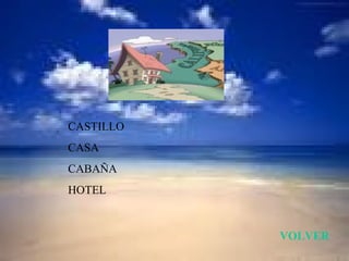 CASTILLO
CASA
CABAÑA
HOTEL


           VOLVER
 