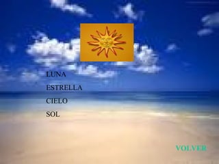 LUNA
ESTRELLA
CIELO
SOL



           VOLVER
 