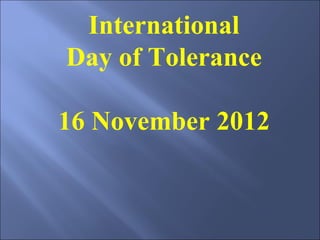 International
Day of Tolerance
16 November 2012
 