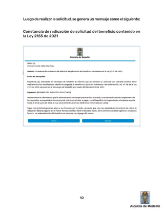 Luego de realizarla solicitud, se genera un mensaje como el siguiente:
Constancia de radicación de solicitud del beneﬁcio contenido en
la Ley 2155 de 2021
10
 