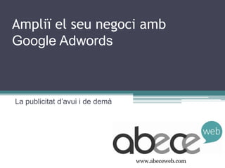 Ampliï el seu negoci amb
Google Adwords

La publicitat d’avui i de demà

www.abeceweb.com

 
