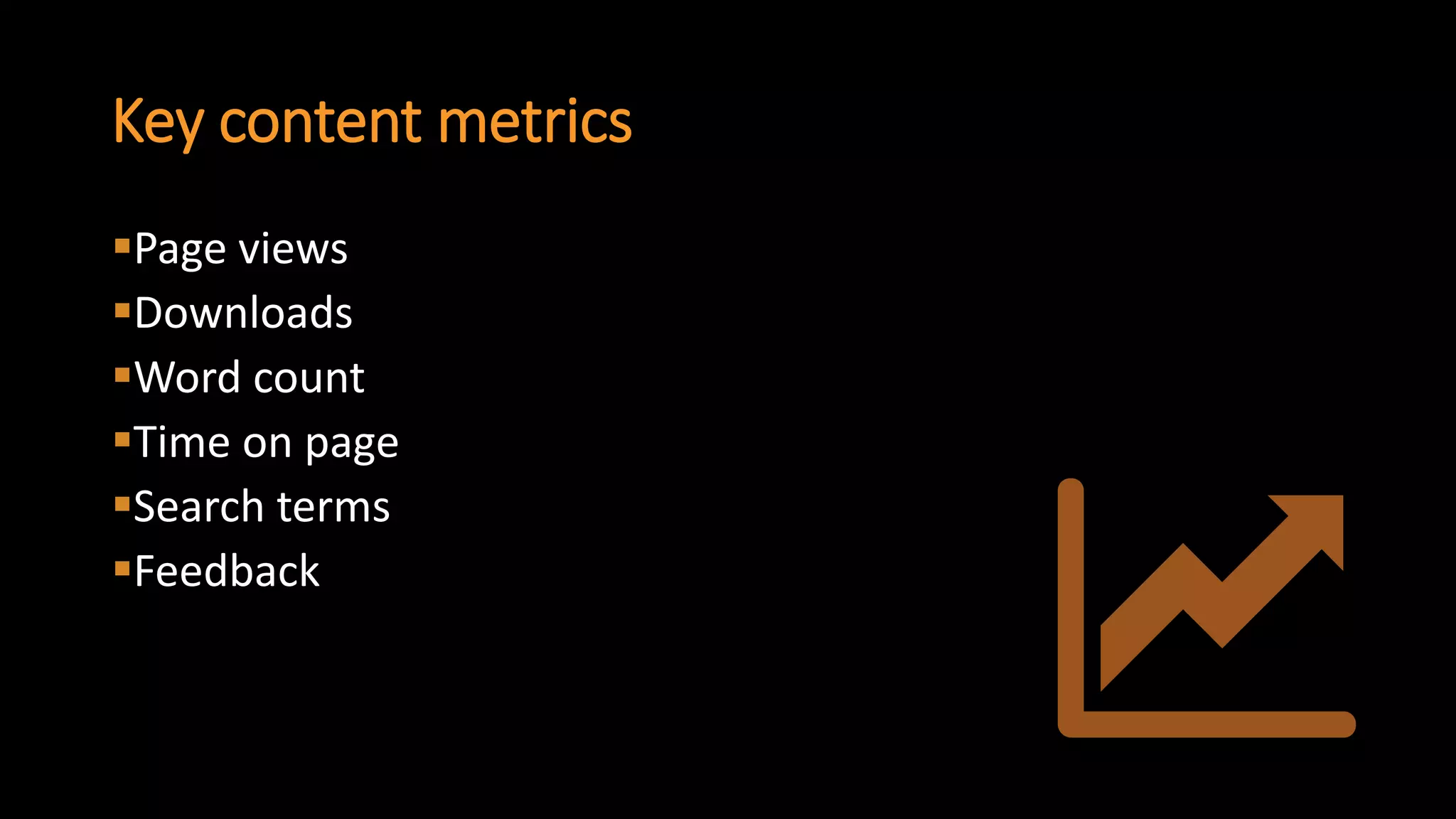 Key content metrics 
Page views 
Downloads 
Word count 
Time on page 
Search terms 
Feedback  