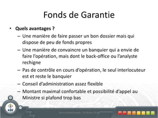 Prêt Business Angel +Cible : l’entrepreneur qui fait appel à un business angel pour développer ses activitésMontant du prêt : max € 125.000. Au total, les apports des Business Angels et du créateur-entrepreneur  ou  au prêt du Fonds Introduction  ?Via Business Angels NetworkLe Fonds intervient quand l'association projetée est proche de la conclusion 29Bruno Wattenbergh – 24 février 2010