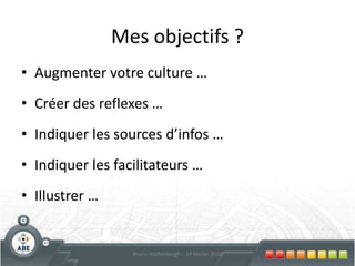 Mes objectifs ?Augmenter votre culture …Créer des reflexes …Indiquer les sources d’infos …Indiquer les facilitateurs …Illustrer …5Bruno Wattenbergh – 24 février 2010