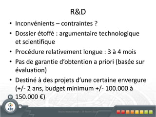 Conseils & études de faisabilitéConsultantPas de liste de consultants « agréés »Préactivité :  avis préalable d’une association agréée sur le choix du consultantEtudes et conseils extérieurs : libre choix pour autant que le consultant :Dispose de 2 ans d’expérience pertinente,Les justifie par des références,Soit indépendant du demandeur,L’ Administration peut avoir recours à un expert extérieur pour juger de la qualité du consultant59Bruno Wattenbergh – 24 février 2010