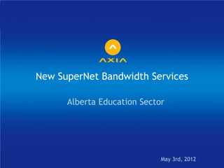 New SuperNet Bandwidth Services

      Alberta Education Sector




                             May 3rd, 2012
 