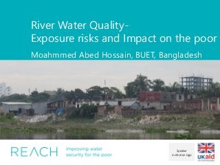 River Water Quality-
Exposure risks and Impact on the poor
Moahmmed Abed Hossain, BUET, Bangladesh
Insert image here. Do n...