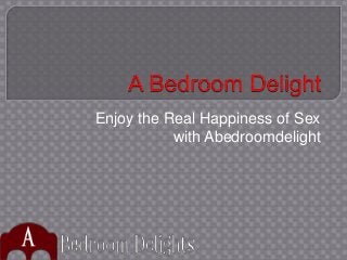 Enjoy the Real Happiness of Sex
with Abedroomdelight
 