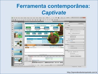 http://aprendendootempotodo.com.br
Ferramenta contemporânea:
Captivate
 