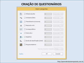http://aprendendootempotodo.com.br
CRIAÇÃO DE QUESTIONÁRIOS
 