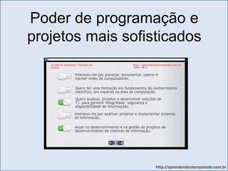 http://aprendendootempotodo.com.br
Poder de programação e
projetos mais sofisticados
 