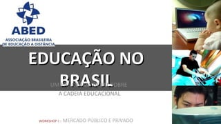 EDUCAÇÃO NO
   BRASIL
       UM PANORAMA GERAL SOBRE
         A CADEIA EDUCACIONAL



 WORKSHOP I ::   MERCADO PÚBLICO E PRIVADO
 