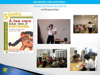 ISABEL-VICTORIA DA MOTTA
na EB Louro Artur
ENCONTROS COM ESCRITORES…
 