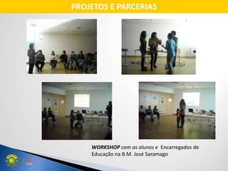 WORKSHOP com os alunos e Encarregados de
Educação na B.M. José Saramago
PROJETOS E PARCERIAS
 