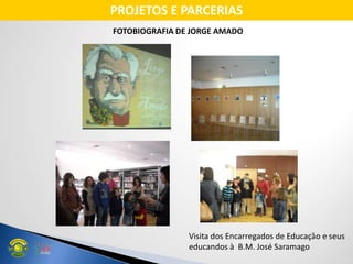 FOTOBIOGRAFIA DE JORGE AMADO
Visita dos Encarregados de Educação e seus
educandos à B.M. José Saramago
PROJETOS E PARCERIAS
 