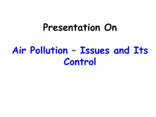 Presentation On
Air Pollution – Issues and Its
Control
 