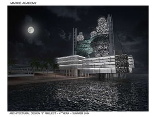 MARINE ACADEMY
ARCHITECTURAL DESIGN “6” PROJECT – 4THYEAR – SUMMER 2014
 