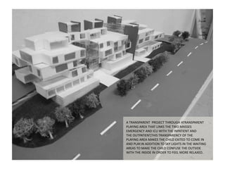 A TRANSPARENT PROJECT THROUGH ATRANSPARENT
PLAYING AREA THAT LINKS THE TWO MASSES
EMERGENCY AND ICU WITH THE INPATIENT AND
THE OUTPATIENT,THIS TRANSPARENCY OF THE
PLAYING AREA MAKES THE CHILD EXITED TO COME IN
AND PLAY.IN ADDITION TO SKY LIGHTS IN THE WAITING
AREAS TO MAKE THE CHILD CONFUSE THE OUTSIDE
WITH THE INSIDE IN ORDER TO FEEL MORE RELAXED.
 