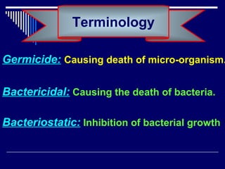 Germicide: Causing death of micro-organism.
Bactericidal: Causing the death of bacteria.
Bacteriostatic: Inhibition of bacterial growth
Terminology
 
