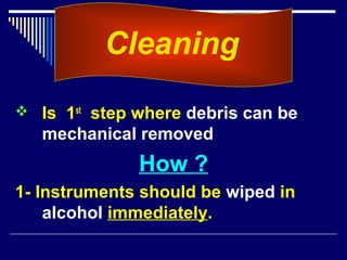  Is 1st
step where debris can be
mechanical removed
How ?
1- Instruments should be wiped in
alcohol immediately.
Cleaning
 