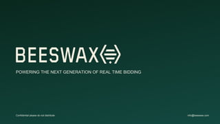 POWERING THE NEXT GENERATION OF REAL TIME BIDDING
Confidential please do not distribute info@beeswax.com
 