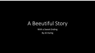 A Beeutiful Story
With a Sweet Ending
By JA Hartig
 