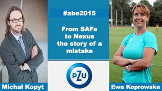 From SAFe
to Nexus
the story of a
mistake
SlideModel.comMichał Kopyt Ewa Koprowska
#abe2015
 