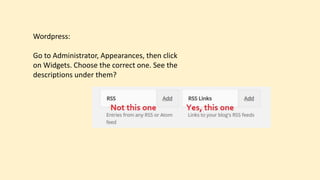 Wordpress:
Go to Administrator, Appearances, then click
on Widgets. Choose the correct one. See the
descriptions under them?
 