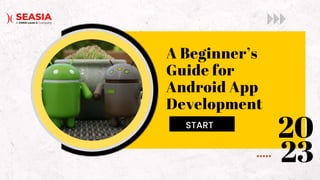 A Beginner’s
Guide for
Android App
Development
START
20
23
 