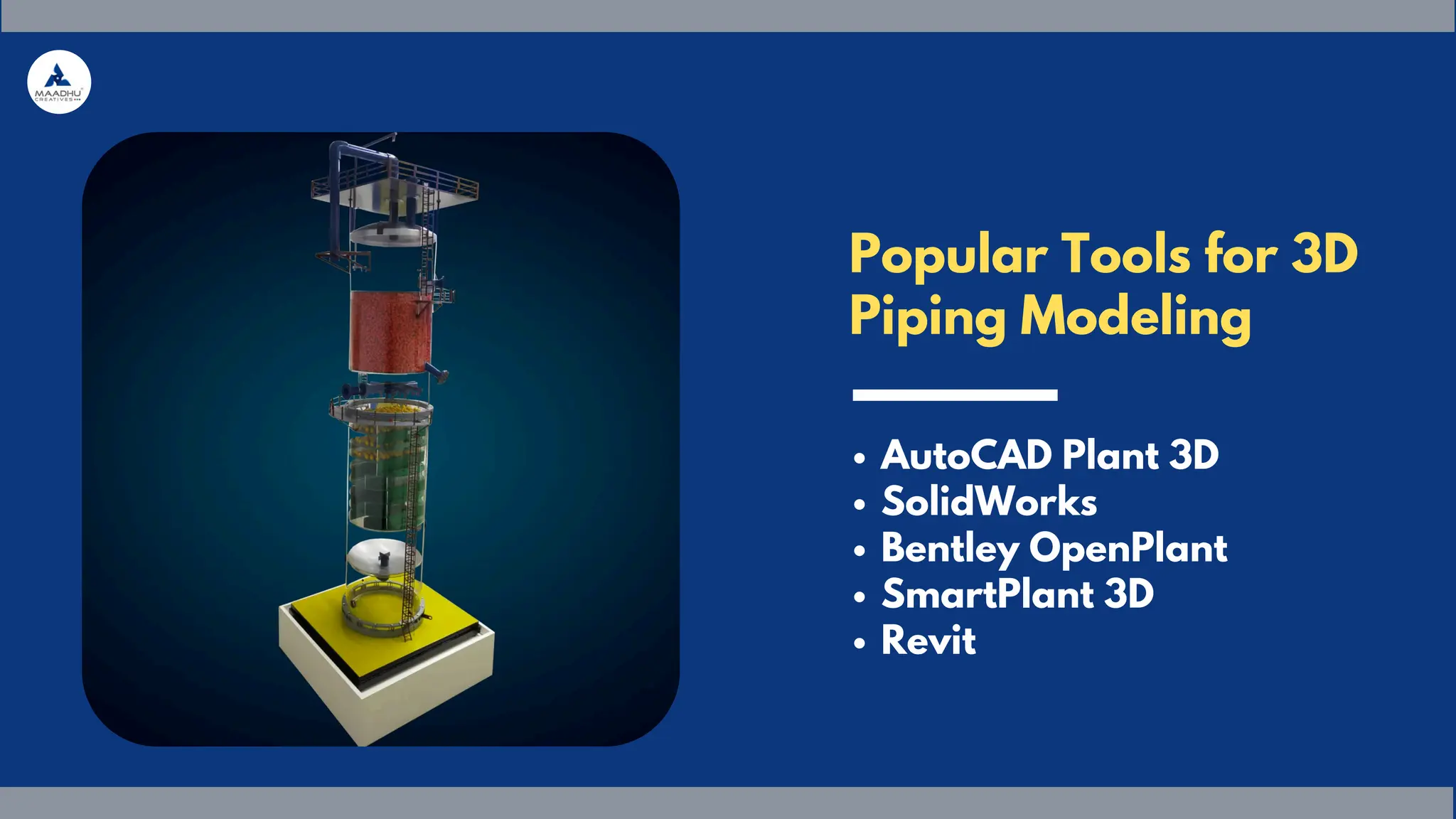 Popular Tools for 3D
Piping Modeling
AutoCAD Plant 3D
SolidWorks
Bentley OpenPlant
SmartPlant 3D
Revit
 