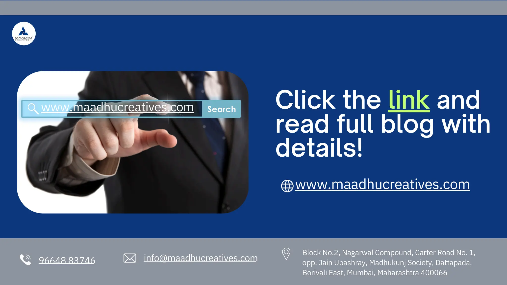96648 83746 info@maadhucreatives.com
Click the link and
read full blog with
details!
www.maadhucreatives.com
Block No.2, Nagarwal Compound, Carter Road No. 1,
opp. Jain Upashray, Madhukunj Society, Dattapada,
Borivali East, Mumbai, Maharashtra 400066
www.maadhucreatives.com
 
