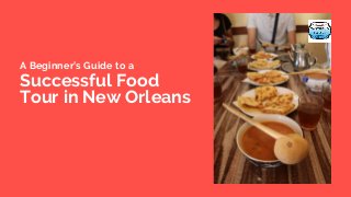 A Beginner’s Guide to a
Successful Food
Tour in New Orleans
 