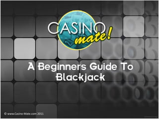 A Beginners Guide To
                   Blackjack


© www.Casino-Mate.com 2011
 