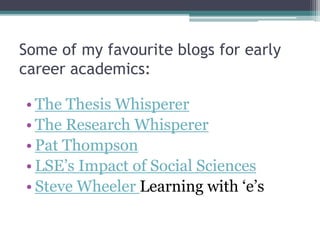 Some of my favourite blogs for early
career academics:
• The Thesis Whisperer
• The Research Whisperer
• Pat Thompson
• LSE’s Impact of Social Sciences
• Steve Wheeler Learning with ‘e’s
 