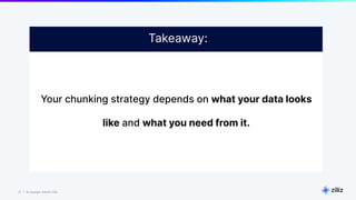27 | © Copyright 8/16/23 Zilliz
27 | © Copyright 8/16/23 Zilliz
Your chunking strategy depends on what your data looks
like and what you need from it.
Takeaway:
 