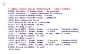 $ python company_flow.py CompanyCount --local-scheduler
DEBUG: Checking if CompanyCount() is complete
DEBUG: Checking if C...
