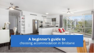 A beginner’s guide to
choosing accommodation in Brisbane
 