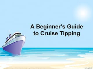 A Beginner’s Guide
to Cruise Tipping
 