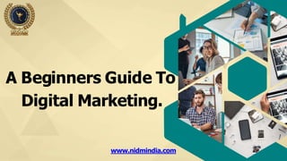 A Beginners Guide To
Digital Marketing.
www.nidmindia.com
 