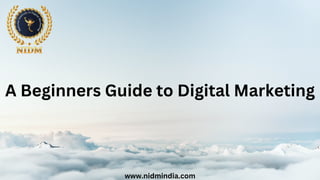 A Beginners Guide to Digital Marketing
www.nidmindia.com
 