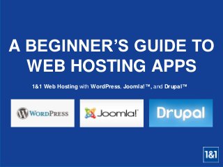 A BEGINNER’S GUIDE TO 
WEB HOSTING APPS 
1&1 Web Hosting with WordPress, Joomla!™, and Drupal™ 
 