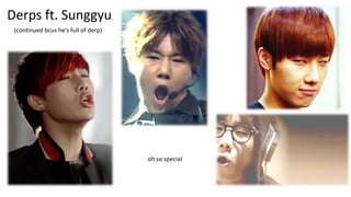 Derps ft. Sunggyu
(continued bcus he’s full of derp)

oh so special

 