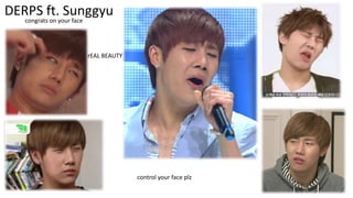 DERPS ft. Sunggyu
congrats on your face

rEAL BEAUTY

control your face plz

 