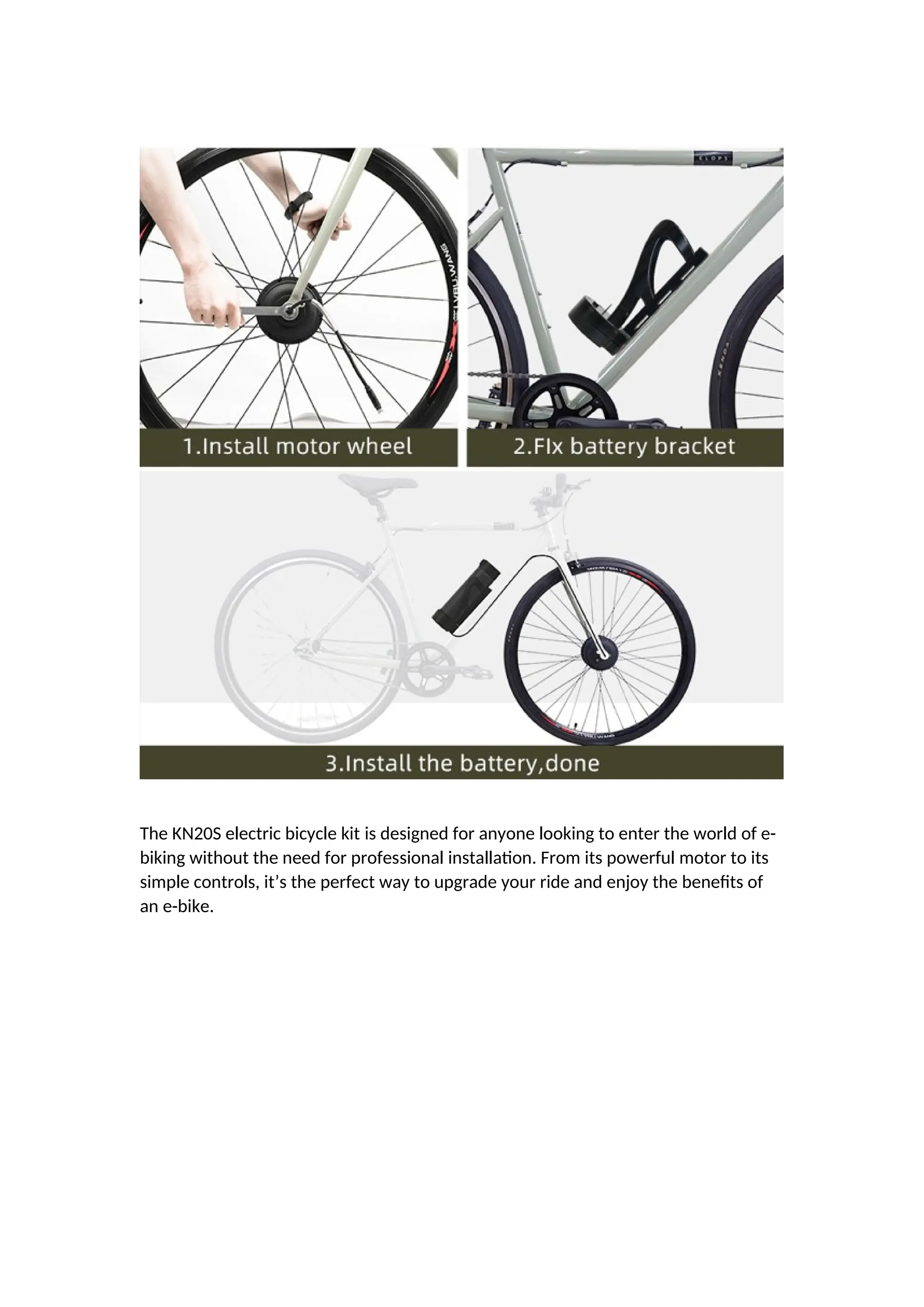 The KN20S electric bicycle kit is designed for anyone looking to enter the world of e-
biking without the need for professional installation. From its powerful motor to its
simple controls, it’s the perfect way to upgrade your ride and enjoy the benefits of
an e-bike.
 